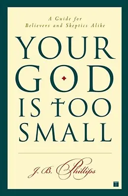 Dumnezeul vostru este prea mic: Un ghid pentru credincioși și sceptici deopotrivă - Your God Is Too Small: A Guide for Believers and Skeptics Alike