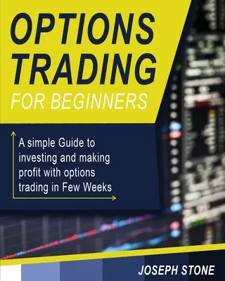 Tranzacționarea opțiunilor pentru începători: Un ghid simplu pentru a investi și a face profit cu tranzacționarea opțiunilor în câteva săptămâni - Options Trading for Beginners: A simple Guide to investing and making profit with options trading in Few Weeks
