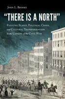 Există un Nord: Fugitive Slaves, Political Crisis, and Cultural Transformation in the Coming of the Civil War - There Is a North: Fugitive Slaves, Political Crisis, and Cultural Transformation in the Coming of the Civil War