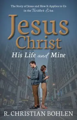 Iisus Hristos, viața lui și a mea: Povestea lui Iisus și cum ni se aplică nouă în era Twitter - Jesus Christ, His Life and Mine: The Story of Jesus and How It Applies to Us in the Twitter Era