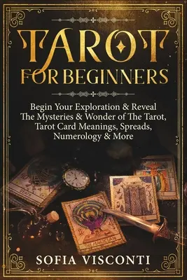 Tarot pentru începători: Begin Your Exploration & Reveal The Mysteries & Wonder of The Tarot, Tarot Card Meanings, Spreads, Numerology & More - Tarot for Beginners: Begin Your Exploration & Reveal The Mysteries & Wonder of The Tarot, Tarot Card Meanings, Spreads, Numerology & More