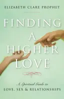 Găsirea unei iubiri superioare: Un ghid spiritual pentru dragoste, sex și relații - Finding a Higher Love: A Spiritual Guide to Love, Sex and Relationships