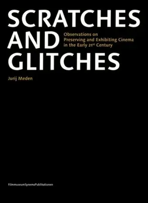 Scratches and Glitches (zgârieturi și defecte): Observations on Preserving and Exhibiting Cinema in the Early 21st Century - Scratches and Glitches: Observations on Preserving and Exhibiting Cinema in the Early 21st Century