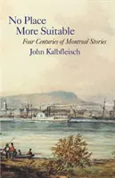No Place More Suitable: Patru secole de povești din Montreal - No Place More Suitable: Four Centuries of Montreal Stories