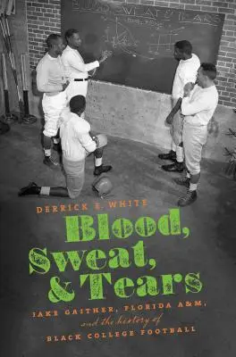 Blood, Sweat, and Tears (Sânge, sudoare și lacrimi): Jake Gaither, Florida A&M și istoria fotbalului universitar negru - Blood, Sweat, and Tears: Jake Gaither, Florida A&M, and the History of Black College Football