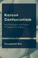 Confucianismul coreean: Filosofia și politica lui Toegye și Yulgok - Korean Confucianism: The Philosophy and Politics of Toegye and Yulgok