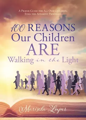 100 de motive pentru care copiii noștri umblă în lumină: Un ghid de rugăciune pentru toți copiii noștri, chiar și pentru cei aparent risipitori - 100 Reasons Our Children ARE Walking in the Light: A Prayer Guide for All Our Children, Even the Apparent Prodigals