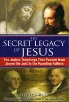 Moștenirea secretă a lui Iisus: Învățăturile iudaice care au trecut de la Iacov cel Drept la Părinții Fondatori (The Judaic Teachings That Passed from James the Just to the Founding Fathers) - The Secret Legacy of Jesus: The Judaic Teachings That Passed from James the Just to the Founding Fathers