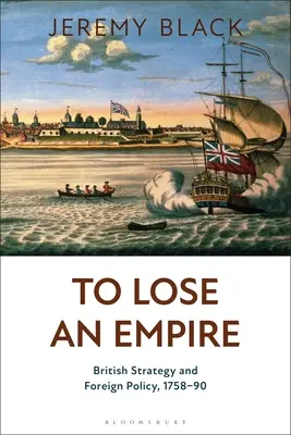 A pierde un imperiu: Strategia și politica externă britanică, 1758-1990 - To Lose an Empire: British Strategy and Foreign Policy, 1758-90