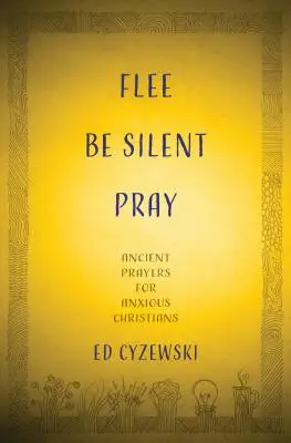 Fugiți, tăceți, rugați-vă: Rugăciuni străvechi pentru creștinii anxioși - Flee, Be Silent, Pray: Ancient Prayers for Anxious Christians