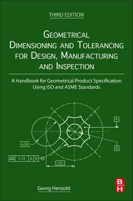 Geometrical Dimensioning and Tolerancing for Design, Manufacturing and Inspection: Un manual pentru specificarea geometrică a produselor utilizând ISO și Asme - Geometrical Dimensioning and Tolerancing for Design, Manufacturing and Inspection: A Handbook for Geometrical Product Specification Using ISO and Asme