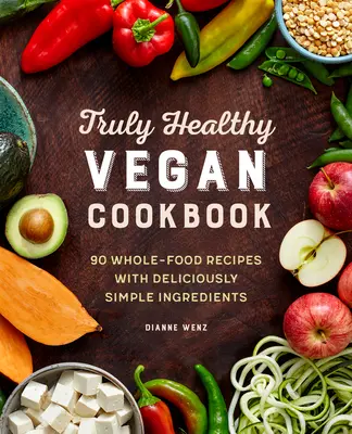The Truly Healthy Vegan Cookbook: 90 de rețete de alimente integrale cu ingrediente delicios de simple - The Truly Healthy Vegan Cookbook: 90 Whole Food Recipes with Deliciously Simple Ingredients