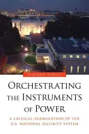 Orchestrating the Instruments of Power: O examinare critică a sistemului de securitate națională al SUA - Orchestrating the Instruments of Power: A Critical Examination of the U.S. National Security System