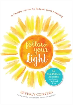 Urmărește-ți lumina: Un jurnal ghidat pentru a-ți reveni din orice; 52 de activități de mindfulness pentru explorare, vindecare și creștere - Follow Your Light: A Guided Journal to Recover from Anything; 52 Mindfulness Activities to Explore, Heal, and Grow