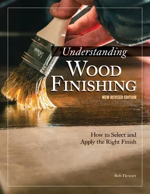 Înțelegerea finisării lemnului, ediția a 3-a revizuită: Cum să selectați și să aplicați finisajul potrivit - Understanding Wood Finishing, 3rd Revised Edition: How to Select and Apply the Right Finish