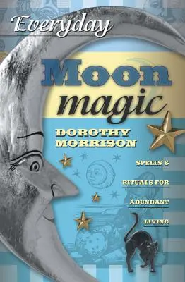 Magia Lunii de zi cu zi: Vrăji și ritualuri pentru o viață abundentă - Everyday Moon Magic: Spells & Rituals for Abundant Living
