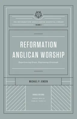 Închinarea anglicană a Reformei (Reformation Anglicanism Essential Library, Volume 4): Experimentarea harului, exprimarea recunoștinței - Reformation Anglican Worship (the Reformation Anglicanism Essential Library, Volume 4): Experiencing Grace, Expressing Gratitude