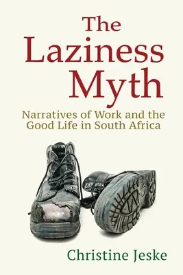 Mitul lenei: narațiuni despre muncă și viața bună în Africa de Sud - The Laziness Myth: Narratives of Work and the Good Life in South Africa