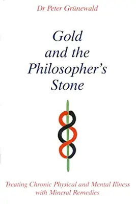 Aurul și piatra filosofală - Tratarea bolilor cronice fizice și psihice cu remedii minerale - Gold and the Philosopher's Stone - Treating Chronic Physical and Mental Illness with Mineral Remedies