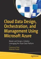 Cloud Data Design, Orchestration, and Management Using Microsoft Azure: Stăpâniți și proiectați o soluție valorificând platforma de date Azure - Cloud Data Design, Orchestration, and Management Using Microsoft Azure: Master and Design a Solution Leveraging the Azure Data Platform