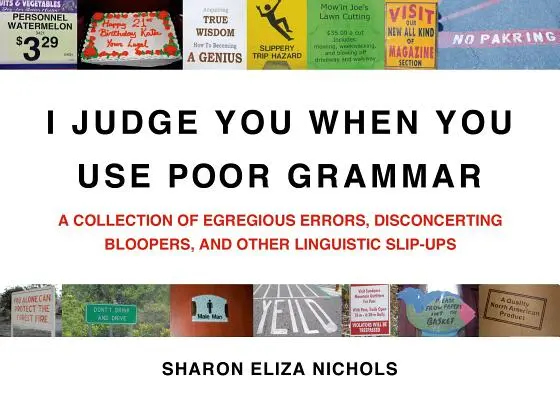 Te judec când folosești o gramatică proastă: O colecție de erori flagrante, blooper-uri deconcertante și alte scăpări lingvistice - I Judge You When You Use Poor Grammar: A Collection of Egregious Errors, Disconcerting Bloopers, and Other Linguistic Slip-Ups