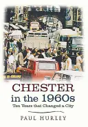 Chester în anii 1960: Zece ani care au schimbat un oraș - Chester in the 1960s: Ten Years That Changed a City