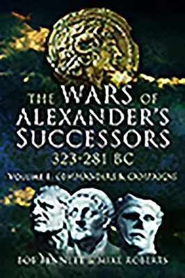 Războaiele succesorilor lui Alexandru 323 - 281 î.Hr. Volumul 1: Comandanți și campanii - The Wars of Alexander's Successors 323 - 281 Bc. Volume 1: Commanders and Campaigns