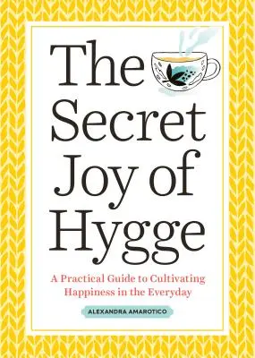 Bucuria secretă a Hygge: Un ghid practic pentru cultivarea fericirii în viața de zi cu zi - The Secret Joy of Hygge: A Practical Guide to Cultivating Happiness in the Everyday