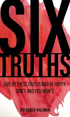 Șase adevăruri: Trăiește după aceste adevăruri și vei fi fericit. Nu o face și nu o vei face. - Six Truths: Live by These Truths and Be Happy. Don't, and You Won't.