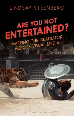 Nu vă distrați? Mapping the Gladiator Across Visual Media - Are You Not Entertained?: Mapping the Gladiator Across Visual Media