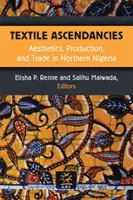 Textile Ascendancies: Estetică, producție și comerț în Nigeria de Nord - Textile Ascendancies: Aesthetics, Production, and Trade in Northern Nigeria
