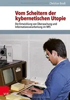 Vom Scheitern Der Kybernetischen Utopie: Dezvoltarea controlului și a prelucrării informațiilor în cadrul MFS - Vom Scheitern Der Kybernetischen Utopie: Die Entwicklung Von Uberwachung Und Informationsverarbeitung Im MFS