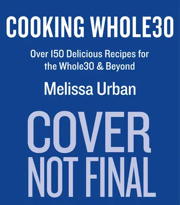 Cooking Whole30: Peste 150 de rețete delicioase pentru Whole30 și nu numai - Cooking Whole30: Over 150 Delicious Recipes for the Whole30 & Beyond