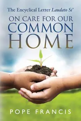 Despre grija pentru casa noastră comună: Scrisoarea enciclică Laudato Si' - On Care for Our Common Home: The Encyclical Letter Laudato Si'