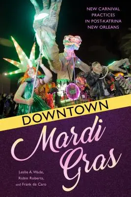 Downtown Mardi Gras: Noi practici de carnaval în New Orleans post-Katrina - Downtown Mardi Gras: New Carnival Practices in Post-Katrina New Orleans