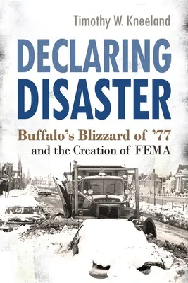 Declararea dezastrului: Buffalo's Blizzard of '77 and the Creation of Fema - Declaring Disaster: Buffalo's Blizzard of '77 and the Creation of Fema
