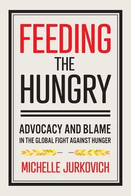 Hrănirea celor înfometați: Advocacy and Blame in the Global Fight Against Hunger - Feeding the Hungry: Advocacy and Blame in the Global Fight Against Hunger