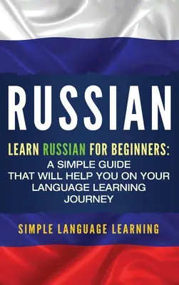 Rusă: Învață rusa pentru începători: Un ghid simplu care vă va ajuta în călătoria dumneavoastră de învățare a limbii - Russian: Learn Russian for Beginners: A Simple Guide that Will Help You on Your Language Learning Journey