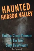 Haunted Hudson Valley: Fantome și fenomene ciudate din ținutul Sleepy Hollow din New York - Haunted Hudson Valley: Ghosts and Strange Pheonmena of New York's Sleepy Hollow Country