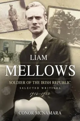Liam Mellows, soldat al Republicii Irlandeze: Scrieri selectate, 1914-1922 - Liam Mellows, Soldier of the Irish Republic: Selected Writings, 1914-1922