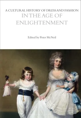 O istorie culturală a vestimentației și a modei în epoca iluminismului: A Cultural History of Dress and Fashion in the Age of Enlightenment - A Cultural History of Dress and Fashion in the Age of Enlightenment
