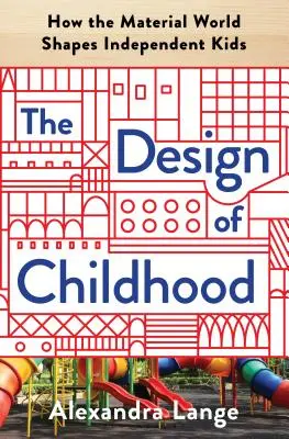 Designul copilăriei: Cum lumea materială modelează copiii independenți - The Design of Childhood: How the Material World Shapes Independent Kids