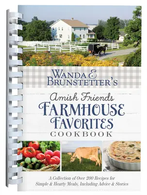 Wanda E. Brunstetter's Amish Friends Farmhouse Favorites Cookbook: A Collection of Over 200 Recipes for Simple and Hearty Meals, Inclusiv Sfaturi și - Wanda E. Brunstetter's Amish Friends Farmhouse Favorites Cookbook: A Collection of Over 200 Recipes for Simple and Hearty Meals, Including Advice and