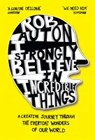 Cred cu tărie în lucruri incredibile - O călătorie creativă prin minunile cotidiene ale lumii noastre - I Strongly Believe in Incredible Things - A Creative Journey Through the Everyday Wonders of Our World