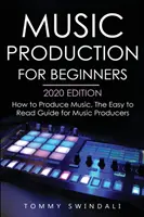 Music Production For Beginners 2020 Edition: How to Produce Music, Ghidul ușor de citit pentru producătorii de muzică - Music Production For Beginners 2020 Edition: How to Produce Music, The Easy to Read Guide for Music Producers