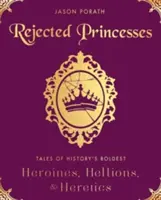 Prințese respinse: Tales of History's Boldest Heroines, Hellions, and Heretics (Povești despre cele mai îndrăznețe eroine, elfi și eretici din istorie) - Rejected Princesses: Tales of History's Boldest Heroines, Hellions, and Heretics