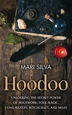 Hoodoo: Descoperirea puterii secrete a lucrului cu rădăcini, a magiei populare, a conjurației, a vrăjitoriei și a mojo-ului - Hoodoo: Unlocking the Secret Power of Rootwork, Folk Magic, Conjuration, Witchcraft, and Mojo