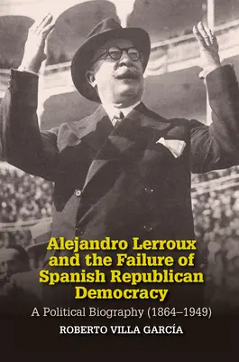Alejandro Lerroux și eșecul democrației republicane spaniole: O biografie politică (1864-1949) - Alejandro Lerroux and the Failure of Spanish Republican Democracy: A Political Biography (1864-1949)