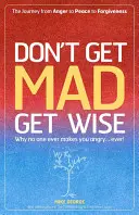 Don't Get Mad Get Wise: De ce nimeni nu te enervează... niciodată! - Don't Get Mad Get Wise: Why No One Ever Makes You Angry...Ever!