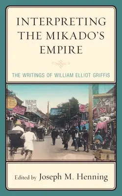 Interpretarea imperiului lui Mikado: Scrierile lui William Elliot Griffis - Interpreting the Mikado's Empire: The Writings of William Elliot Griffis